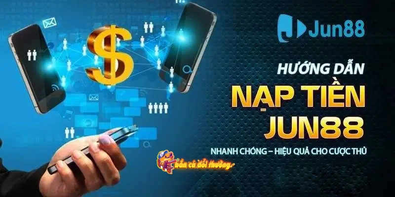 Hướng dẫn nạp tiền Jun88 tạo vốn cần lưu ý những gì?